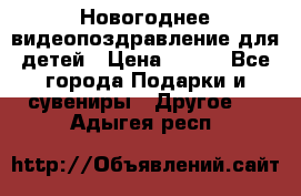 Новогоднее видеопоздравление для детей › Цена ­ 200 - Все города Подарки и сувениры » Другое   . Адыгея респ.